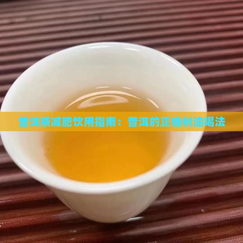 普洱茶减肥饮用指南：普洱的正确刮油喝法