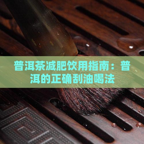普洱茶减肥饮用指南：普洱的正确刮油喝法