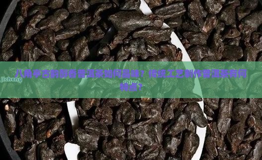 八角亭古韵醇香普洱茶如何品味？传统工艺制作普洱茶有何特点？