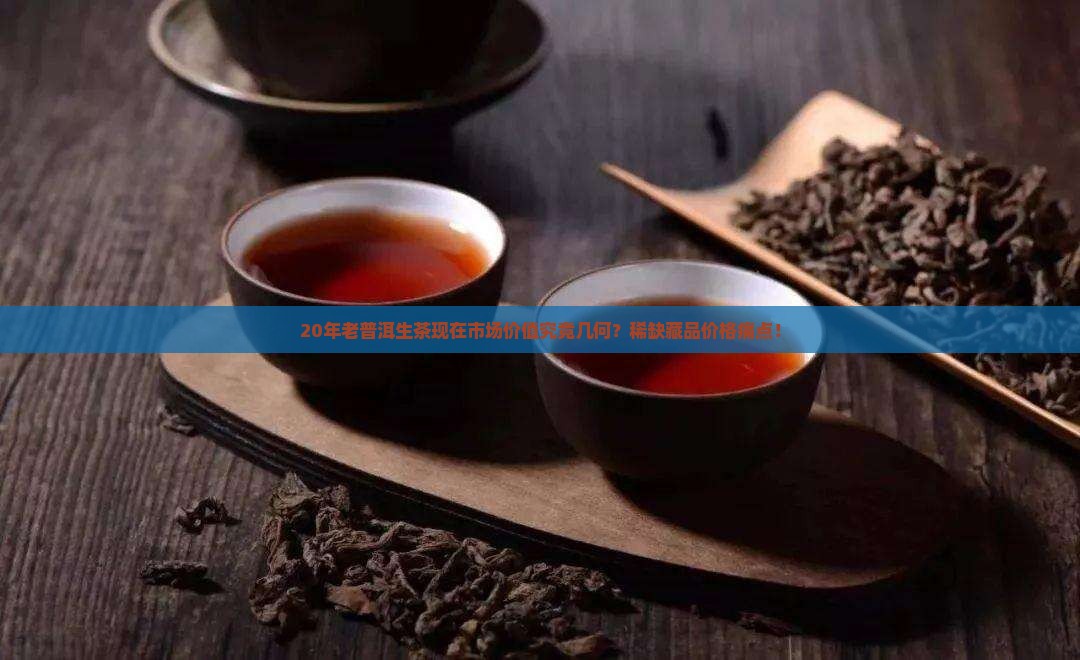 20年老普洱生茶现在市场价值究竟几何？稀缺藏品价格痛点！