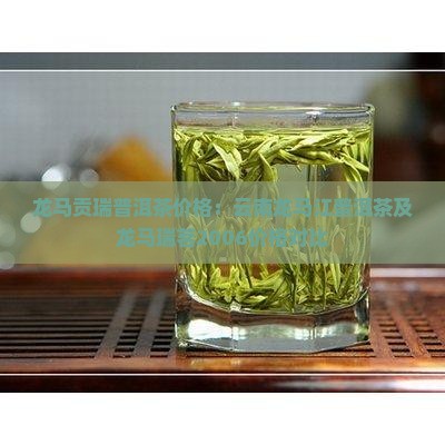 龙马贡瑞普洱茶价格：云南龙马江普洱茶及龙马瑞茗2006价格对比