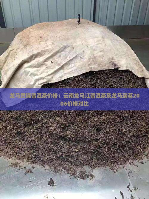 龙马贡瑞普洱茶价格：云南龙马江普洱茶及龙马瑞茗2006价格对比