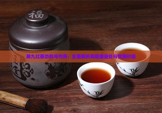 英九红茶功效与作用：全面解析其健康益处与饮用价值