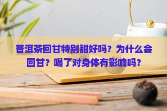 普洱茶回甘特别甜好吗？为什么会回甘？喝了对身体有影响吗？