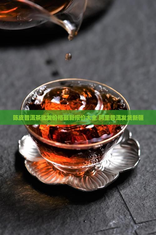 陈皮普洱茶批发价格最新报价大全 阿里普洱发货新疆
