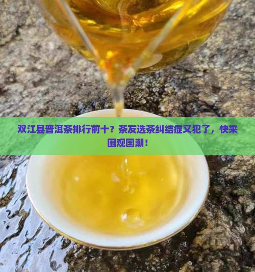 双江县普洱茶排行前十？茶友选茶纠结症又犯了，快来围观国潮！