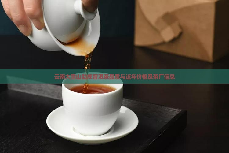 云南大雪山勐库普洱茶品质与近年价格及茶厂信息