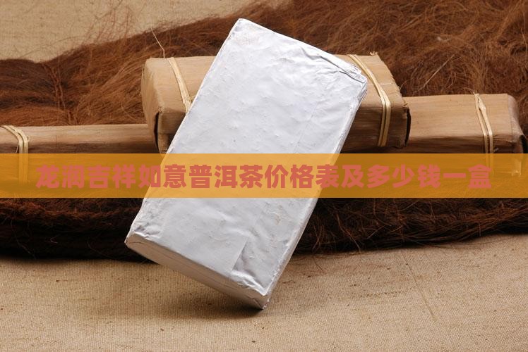 龙润吉祥如意普洱茶价格表及多少钱一盒