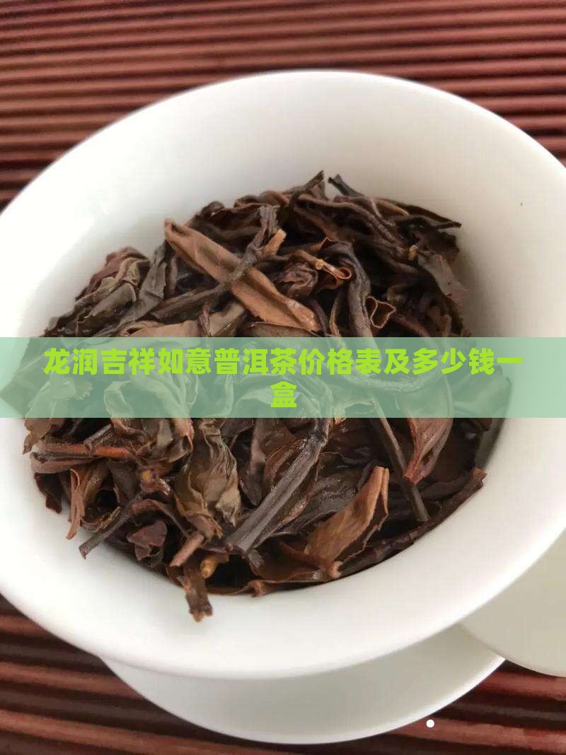 龙润吉祥如意普洱茶价格表及多少钱一盒