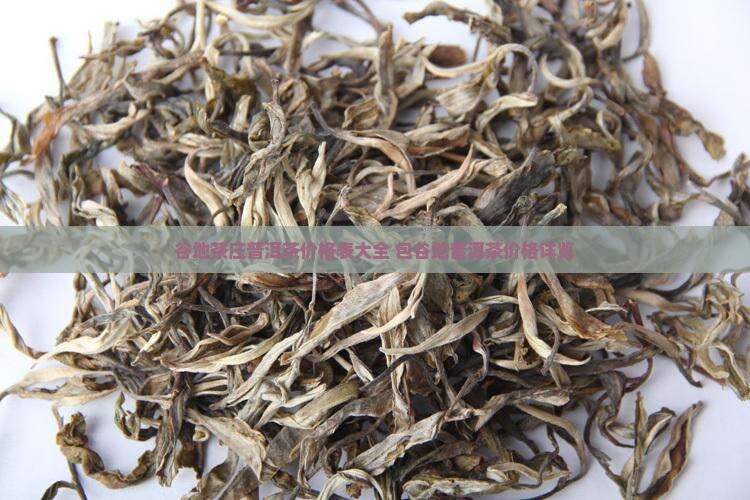 谷地茶庄普洱茶价格表大全 包谷地普洱茶价格详览