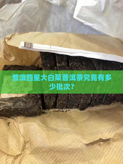 普洱四星大白菜普洱茶究竟有多少批次？