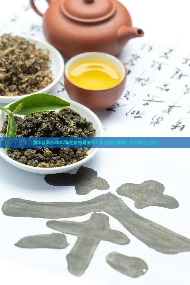 勐库普洱茶2007年的价格是多少？怎么鉴别真假？如何冲泡口感？