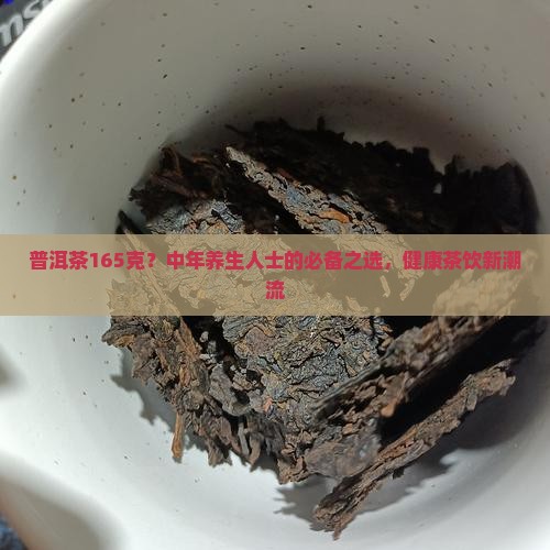 普洱茶165克？中年养生人士的必备之选，健康茶饮新潮流