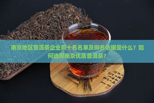 南京地区普洱茶企业前十名名单及排名依据是什么？如何选择南京优质普洱茶？