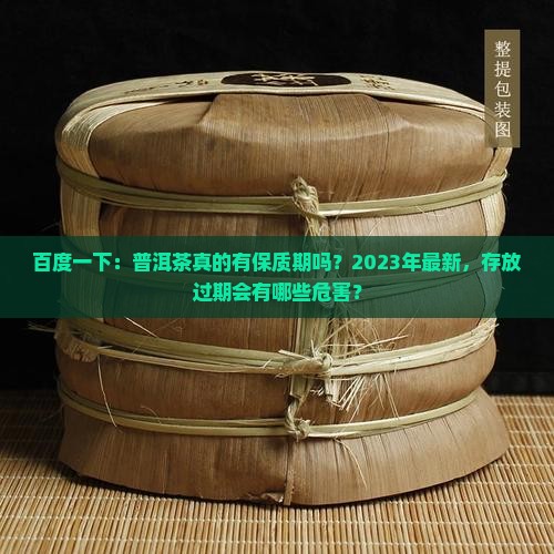 百度一下：普洱茶真的有保质期吗？2023年最新，存放过期会有哪些危害？