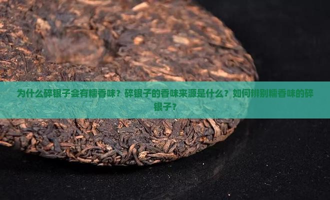 为什么碎银子会有糯香味?碎银子的香味来源是什么?如何辨别糯香味的碎银子? 为什么碎银子会有糯香味?碎银子的香味来源是什么?如何辨别糯香味的碎银子?