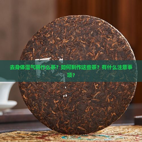 去身体湿气喝什么茶?如何制作这些茶?有什么注意事项? 去身体湿气喝什么茶?如何制作这些茶?有什么注意事项?