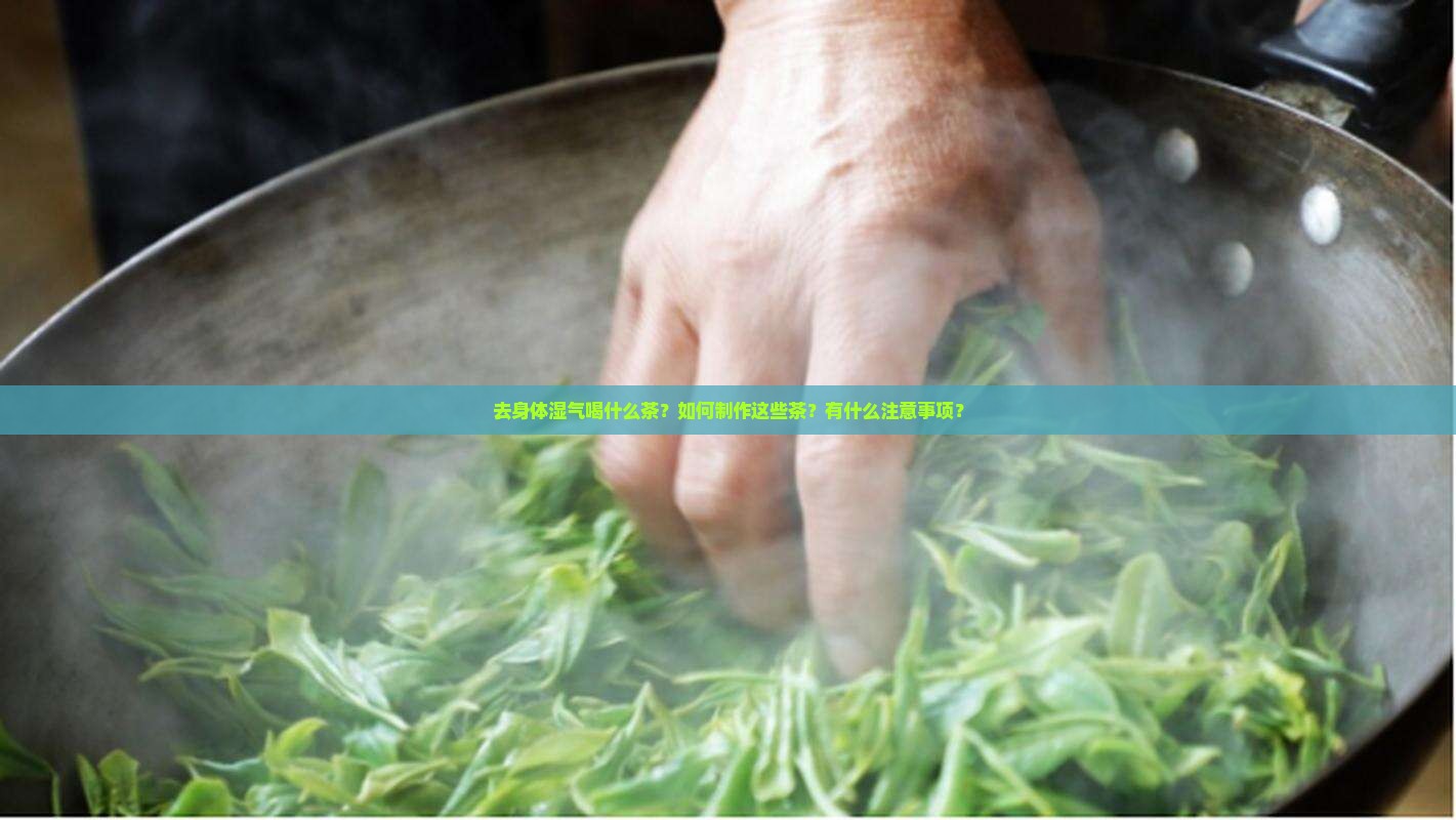 去身体湿气喝什么茶?如何制作这些茶?有什么注意事项? 去身体湿气喝什么茶?如何制作这些茶?有什么注意事项?