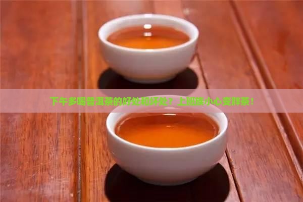 下午多喝普洱茶的好处和坏处？上班族小心变胖茶！