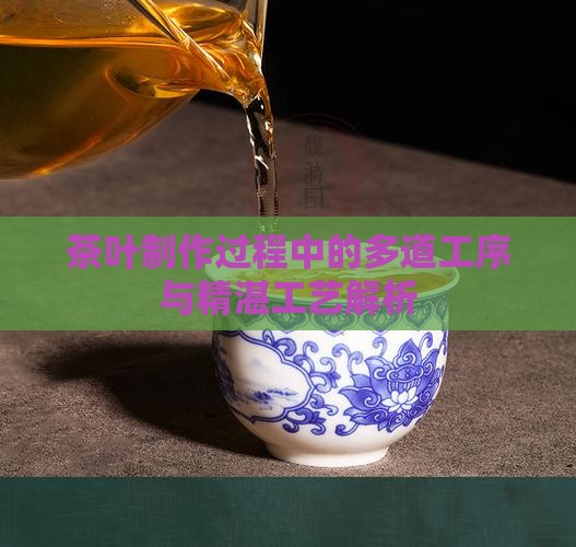 茶叶制作过程中的多道工序与精湛工艺解析