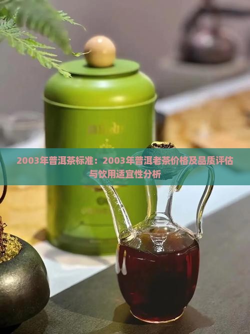 2003年普洱茶标准：2003年普洱老茶价格及品质评估与饮用适宜性分析