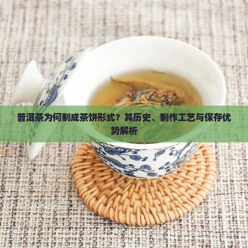 普洱茶为何制成茶饼形式？其历史、制作工艺与保存优势解析