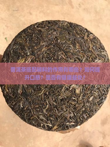 普洱茶搭配辅料的作用有哪些？如何提升口感？是否有健康益处？