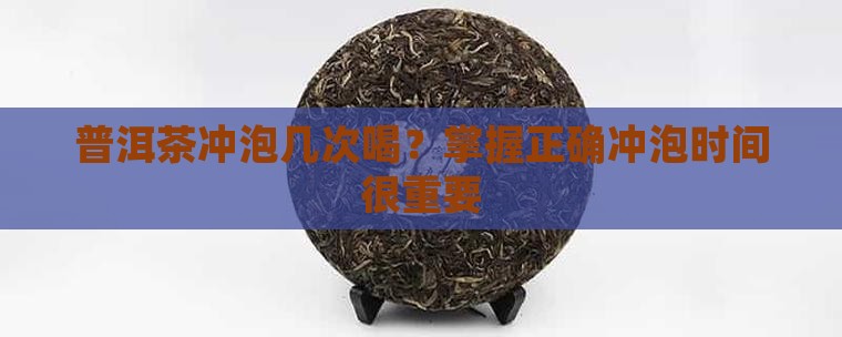 普洱茶冲泡几次喝？掌握正确冲泡时间很重要