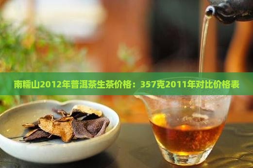 南糯山2012年普洱茶生茶价格：357克2011年对比价格表