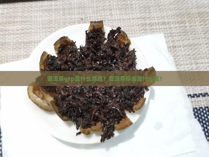 普洱茶gtp是什么意思？普洱茶标准是什么呢？
