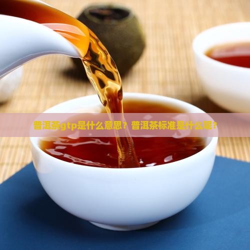 普洱茶gtp是什么意思？普洱茶标准是什么呢？