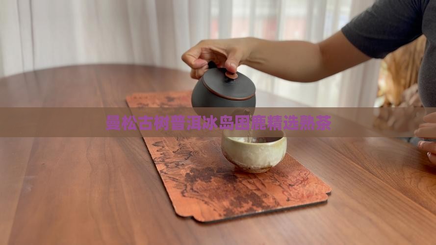 曼松古树普洱冰岛困鹿精选熟茶