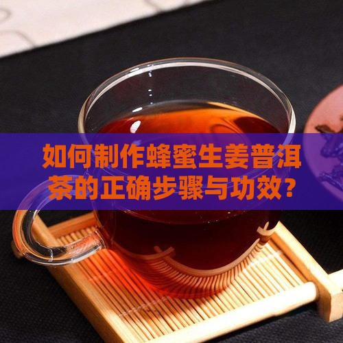如何制作蜂蜜生姜普洱茶的正确步骤与功效？
