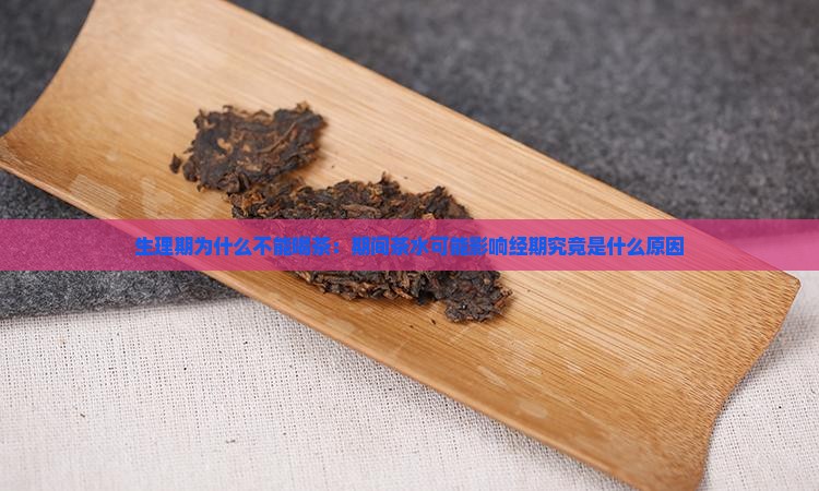 生理期为什么不能喝茶：期间茶水可能影响经期究竟是什么原因
