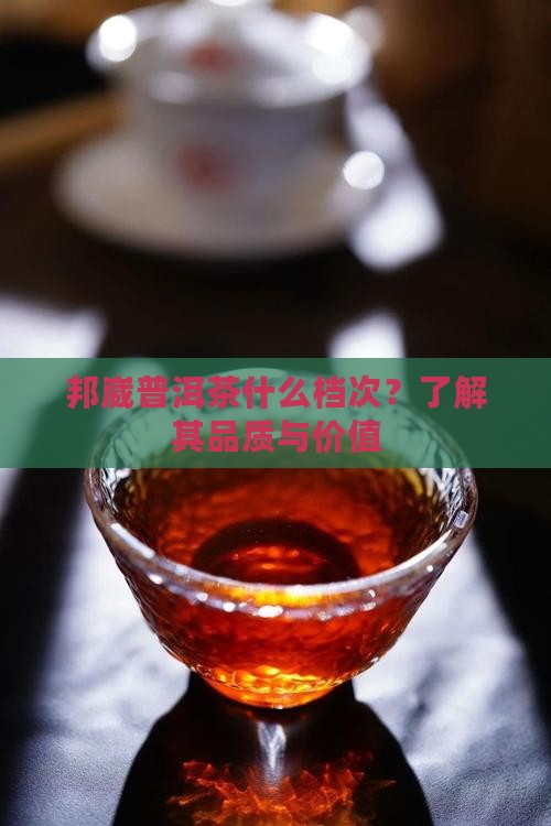 邦崴普洱茶什么档次？了解其品质与价值