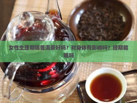 女性生理期喝普洱茶好吗？对身体有影响吗？经期能喝吗