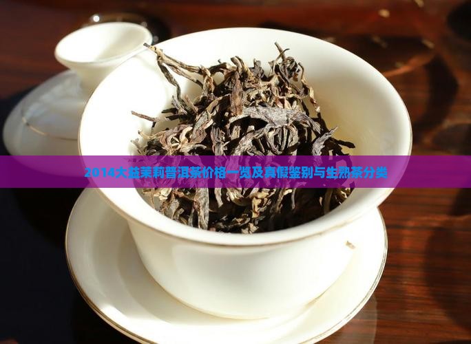 2014大益茉莉普洱茶价格一览及真假鉴别与生熟茶分类