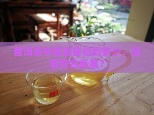 普洱茶中氟含量达到多少，是否符合标准？