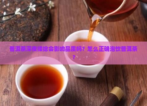 普洱茶深夜揉捻会影响品质吗？怎么正确泡饮普洱茶？