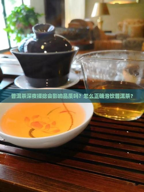 普洱茶深夜揉捻会影响品质吗？怎么正确泡饮普洱茶？