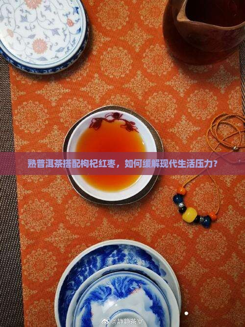 熟普洱茶搭配枸杞红枣，如何缓解现代生活压力？