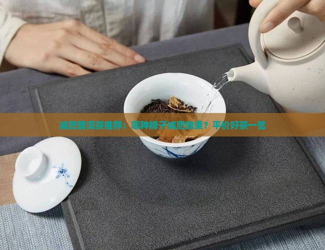 减肥普洱茶推荐：哪种牌子减肥效果？平价好茶一览