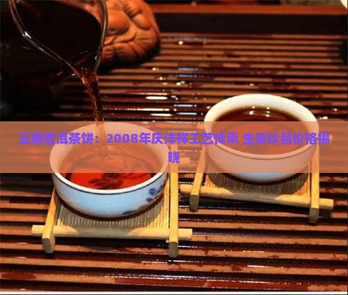 云南普洱茶饼：2008年庆沣祥工艺传承 生茶珍品价格揭晓