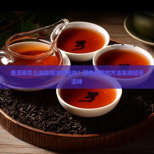 普洱茶怎么去除泡沫的苦味？简单实用的方法来减轻苦涩味