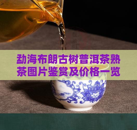 勐海布朗古树普洱茶熟茶图片鉴赏及价格一览