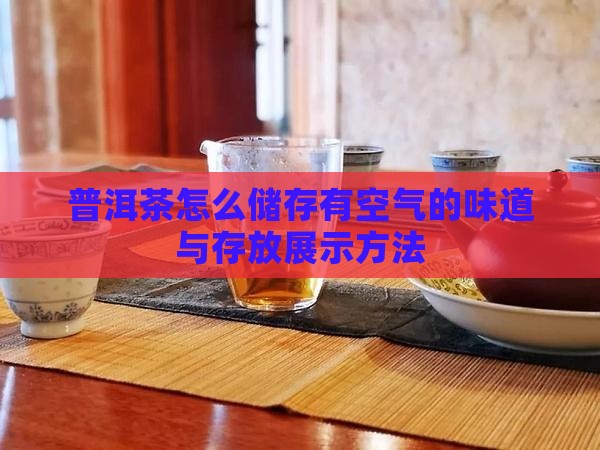 普洱茶怎么储存有空气的味道与存放展示方法