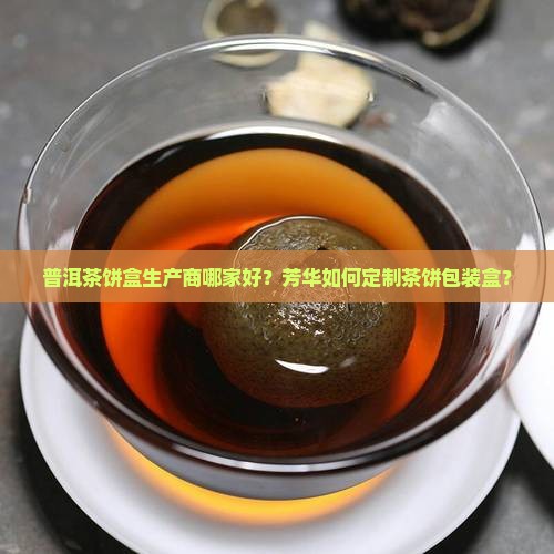 普洱茶饼盒生产商哪家好？芳华如何定制茶饼包装盒？