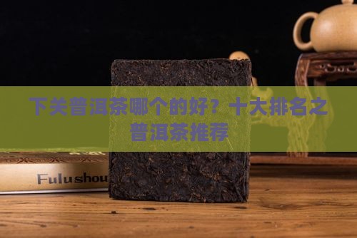 下关普洱茶哪个的好？十大排名之普洱茶推荐