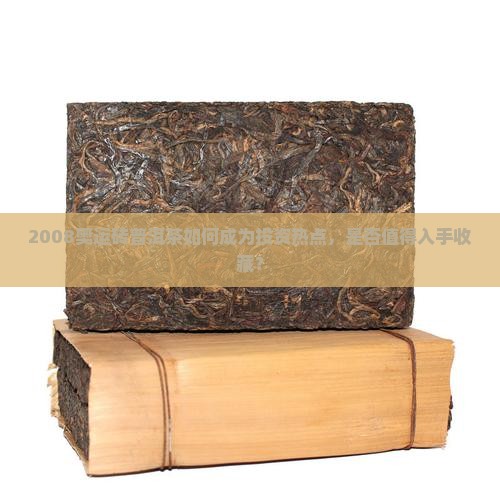 2008奥运砖普洱茶如何成为投资热点，是否值得入手收藏？