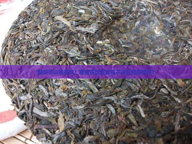 期间可以喝茶吗？哪些茶饮适宜或不适宜经期饮用？